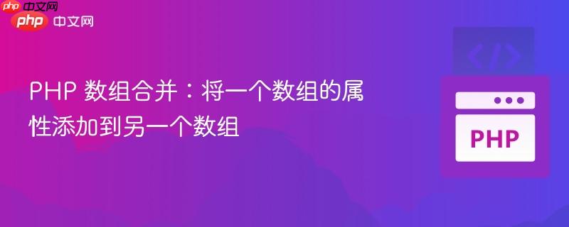 PHP 数组合并：将一个数组的属性添加到另一个数组