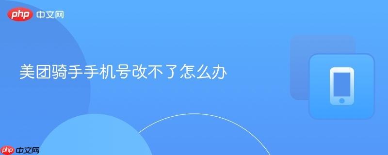 美团骑手手机号改不了怎么办