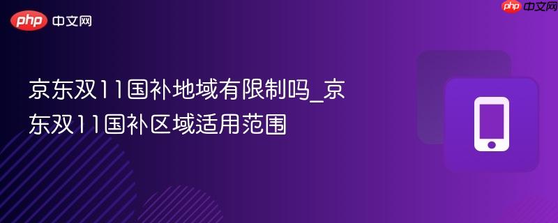 京东双11国补地域有限制吗_京东双11国补区域适用范围