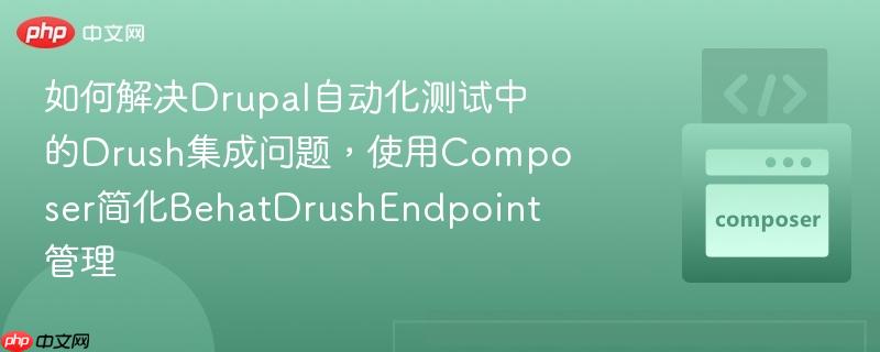 如何解决Drupal自动化测试中的Drush集成问题，使用Composer简化BehatDrushEndpoint管理