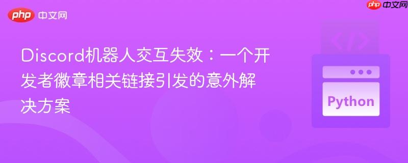 Discord机器人交互失效：一个开发者徽章相关链接引发的意外解决方案