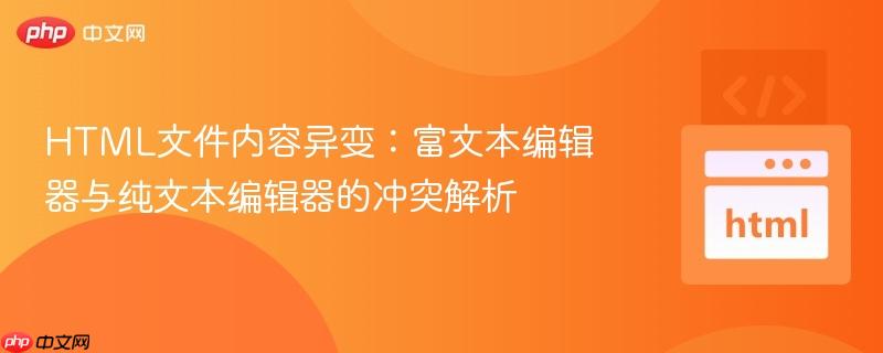 HTML文件内容异变：富文本编辑器与纯文本编辑器的冲突解析