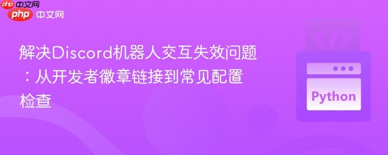 解决Discord机器人交互失效问题：从开发者徽章链接到常见配置检查