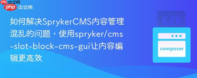 如何解决SprykerCMS内容管理混乱的问题，使用spryker/cms-slot-block-cms-gui让内容编辑更高效