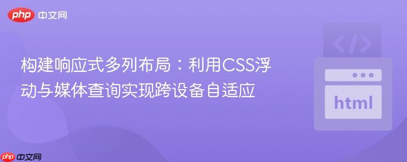 构建响应式多列布局：利用CSS浮动与媒体查询实现跨设备自适应