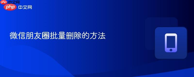 微信朋友圈批量删除的方法