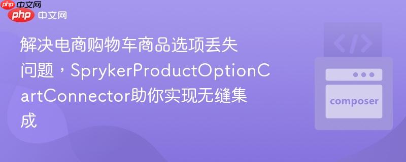 解决电商购物车商品选项丢失问题，SprykerProductOptionCartConnector助你实现无缝集成