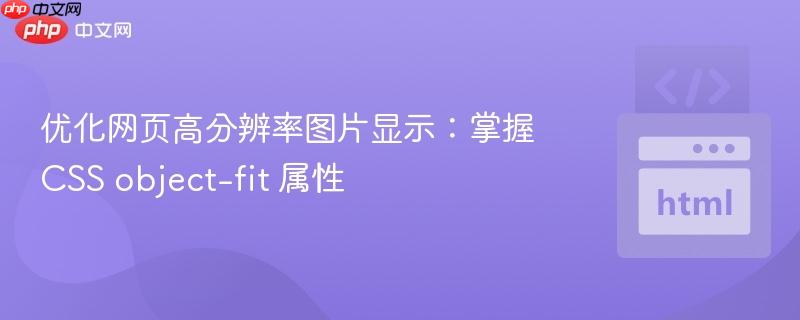 优化网页高分辨率图片显示：掌握CSS object-fit 属性
