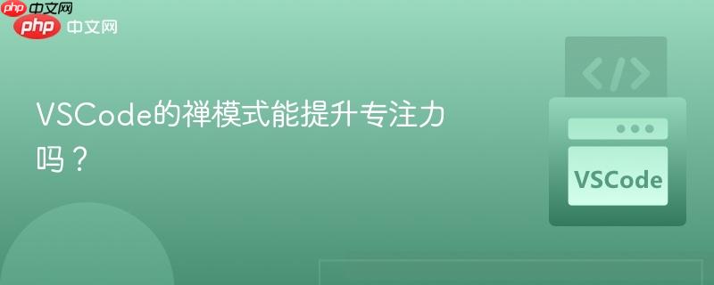 VSCode的禅模式能提升专注力吗？