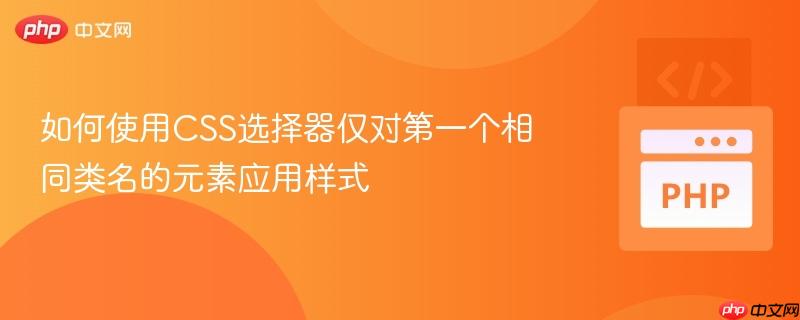 如何使用CSS选择器仅对第一个相同类名的元素应用样式