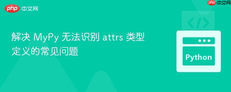 解决 MyPy 无法识别 attrs 类型定义的常见问题