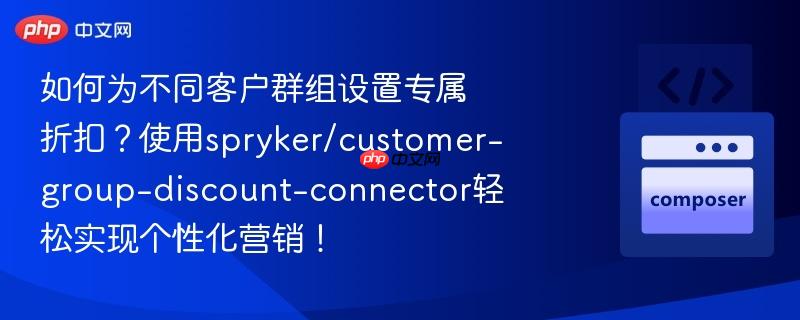 如何为不同客户群组设置专属折扣？使用spryker/customer-group-discount-connector轻松实现个性化营销！