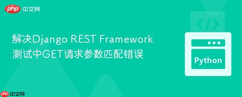 解决Django REST Framework测试中GET请求参数匹配错误