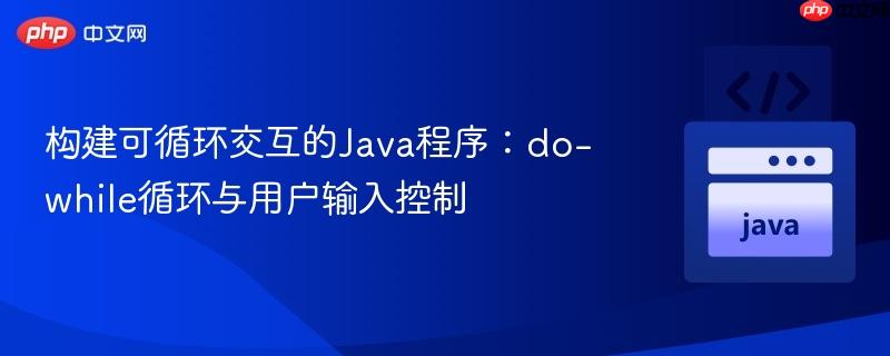 构建可循环交互的Java程序：do-while循环与用户输入控制