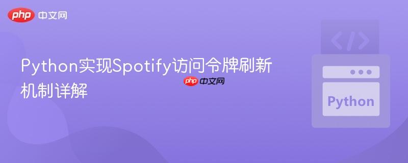 Python实现Spotify访问令牌刷新机制详解