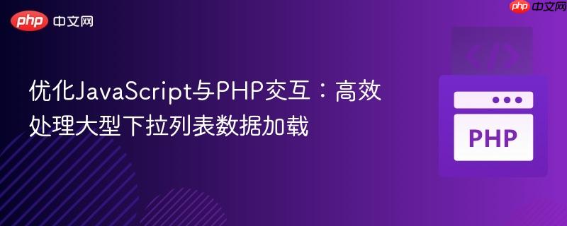 优化JavaScript与PHP交互：高效处理大型下拉列表数据加载