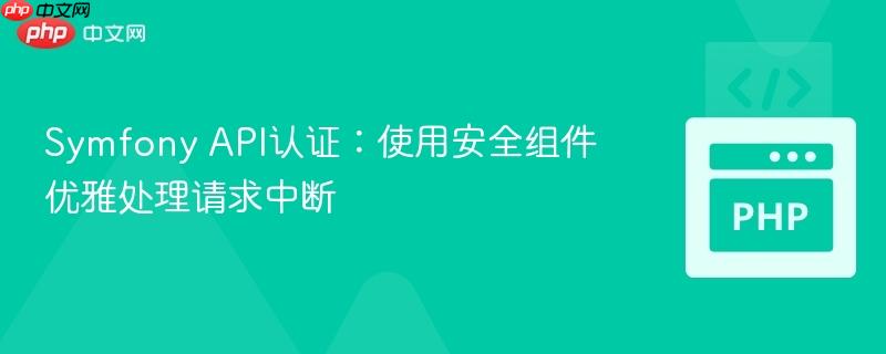 Symfony API认证：使用安全组件优雅处理请求中断