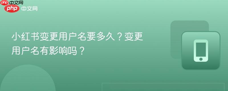 小红书变更用户名要多久？变更用户名有影响吗？