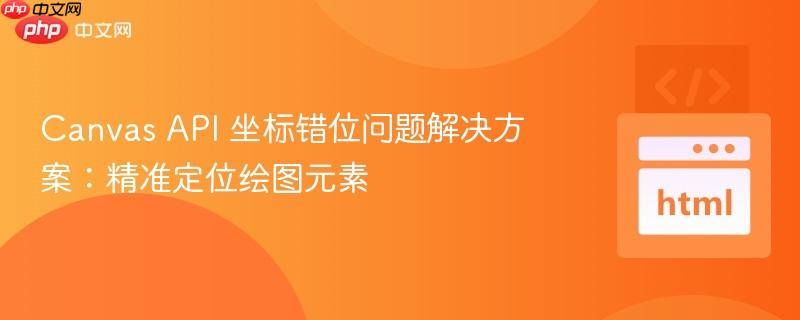Canvas API 坐标错位问题解决方案：精准定位绘图元素