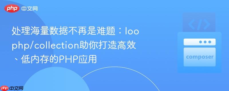 处理海量数据不再是难题：loophp/collection助你打造高效、低内存的PHP应用