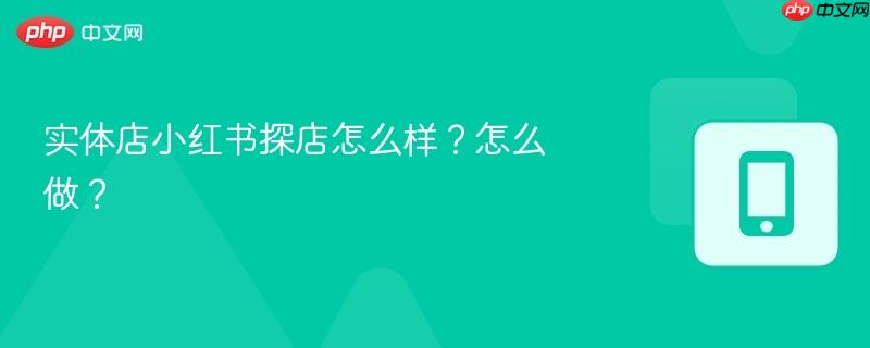 实体店小红书探店怎么样？怎么做？