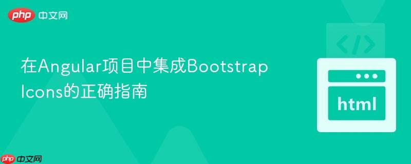 在Angular项目中集成Bootstrap Icons的正确指南
