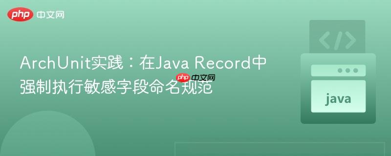 ArchUnit实践：在Java Record中强制执行敏感字段命名规范