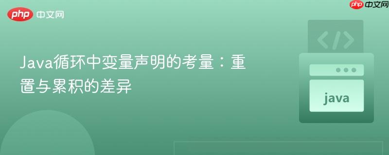 Java循环中变量声明的考量：重置与累积的差异