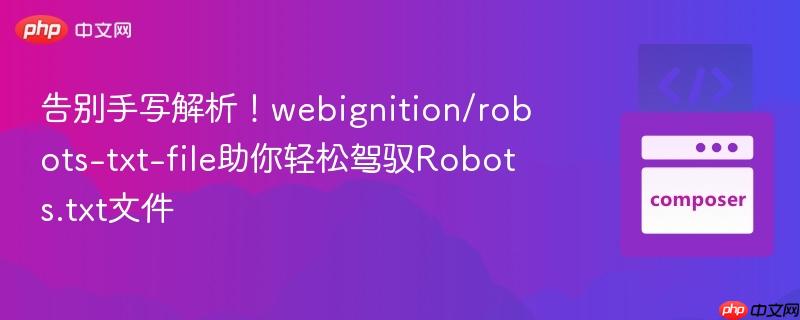 告别手写解析！webignition/robots-txt-file助你轻松驾驭Robots.txt文件