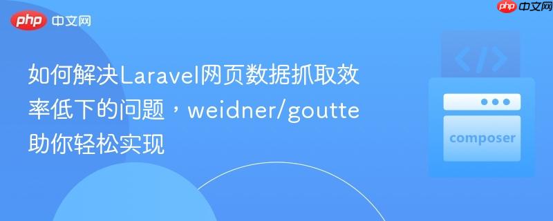 如何解决Laravel网页数据抓取效率低下的问题，weidner/goutte助你轻松实现