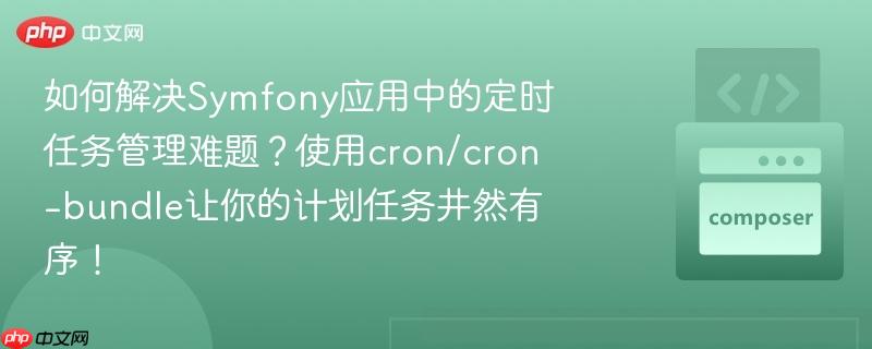 如何解决Symfony应用中的定时任务管理难题？使用cron/cron-bundle让你的计划任务井然有序！