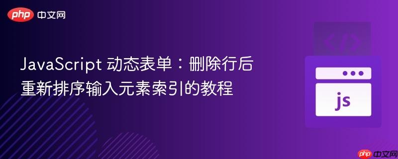 JavaScript 动态表单：删除行后重新排序输入元素索引的教程