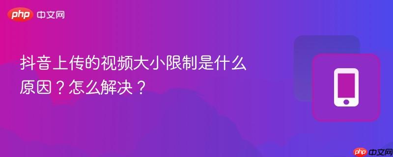 抖音上传的视频大小限制是什么原因？怎么解决？
