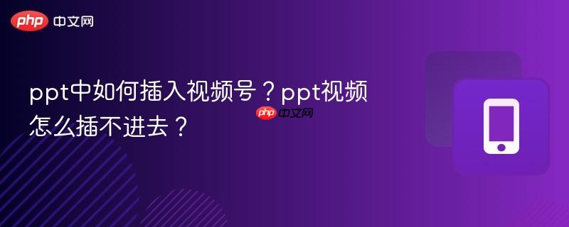 ppt中如何插入视频号？ppt视频怎么插不进去？