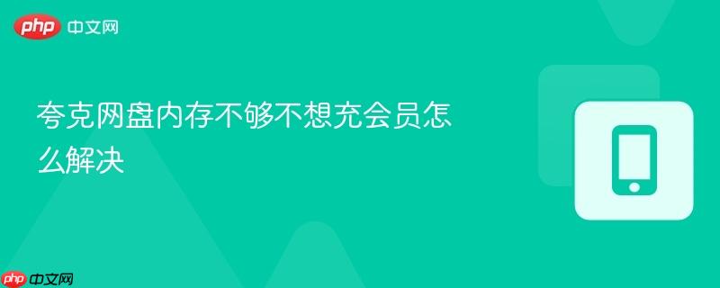 夸克网盘内存不够不想充会员怎么解决