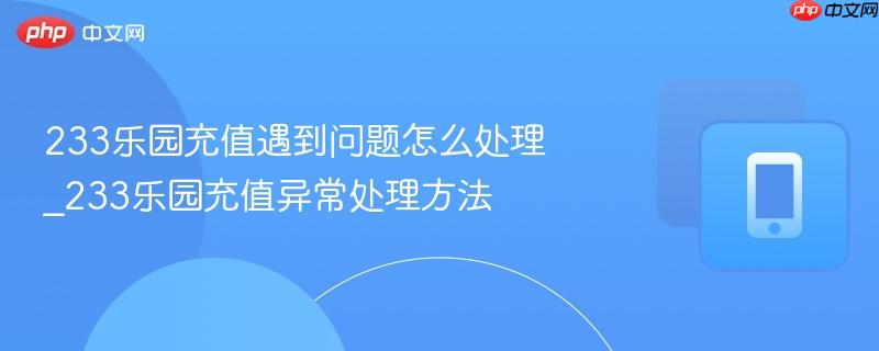 233乐园充值遇到问题怎么处理_233乐园充值异常处理方法