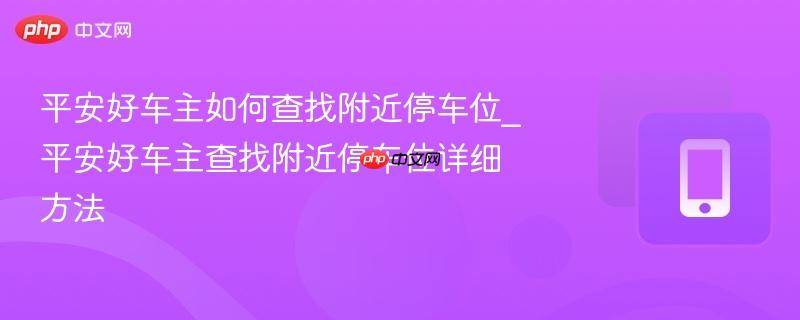 平安好车主如何查找附近停车位_平安好车主查找附近停车位详细方法