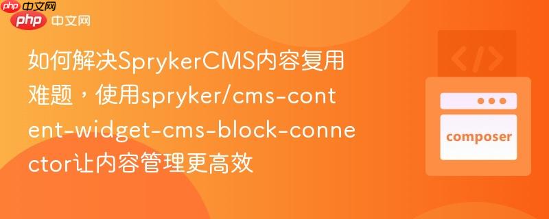 如何解决SprykerCMS内容复用难题，使用spryker/cms-content-widget-cms-block-connector让内容管理更高效