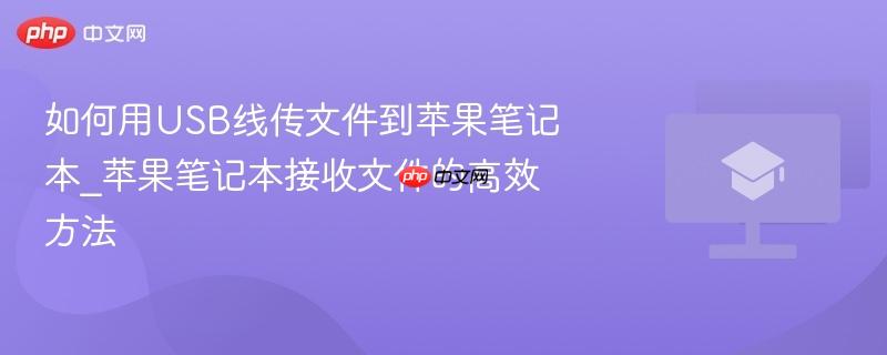 如何用USB线传文件到苹果笔记本_苹果笔记本接收文件的高效方法