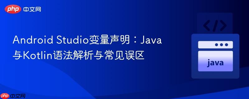 Android Studio变量声明：Java与Kotlin语法解析与常见误区
