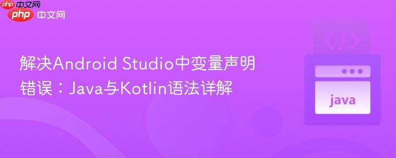 解决android studio中变量声明错误：java与kotlin语法详解