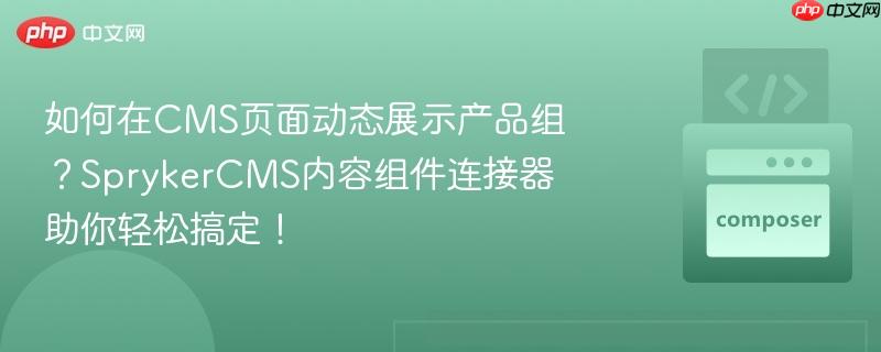 如何在CMS页面动态展示产品组？SprykerCMS内容组件连接器助你轻松搞定！