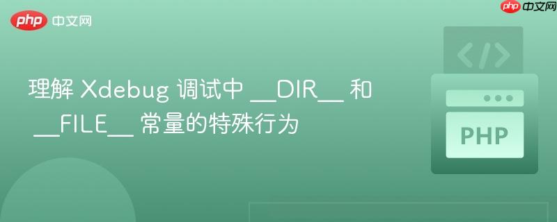 理解 Xdebug 调试中 __DIR__ 和 __FILE__ 常量的特殊行为