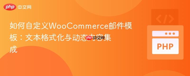 如何自定义WooCommerce邮件模板：文本格式化与动态内容集成