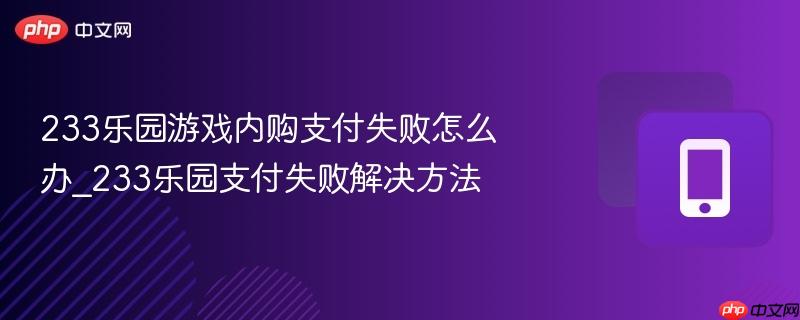 233乐园游戏内购支付失败怎么办_233乐园支付失败解决方法