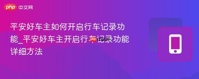 平安好车主如何开启行车记录功能_平安好车主开启行车记录功能详细方法