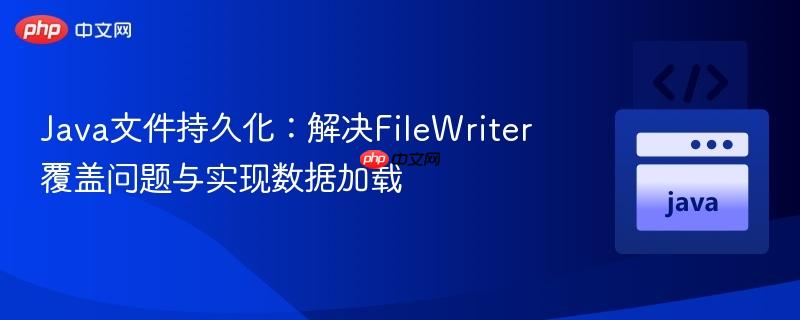 Java文件持久化：解决FileWriter覆盖问题与实现数据加载