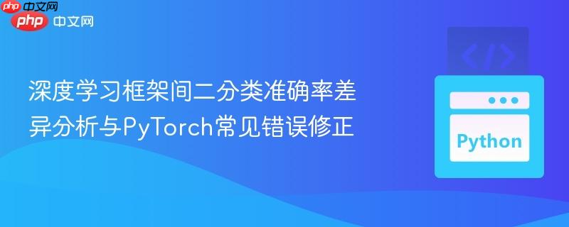 深度学习框架间二分类准确率差异分析与PyTorch常见错误修正
