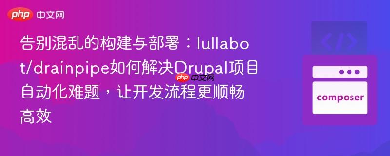 告别混乱的构建与部署：lullabot/drainpipe如何解决Drupal项目自动化难题，让开发流程更顺畅高效