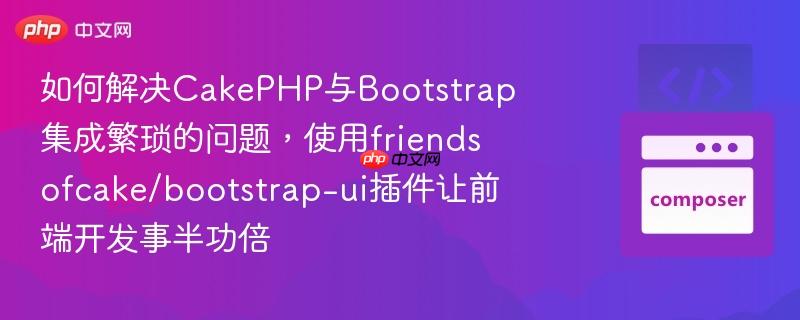 如何解决cakephp与bootstrap集成繁琐的问题，使用friendsofcake/bootstrap-ui插件让前端开发事半功倍